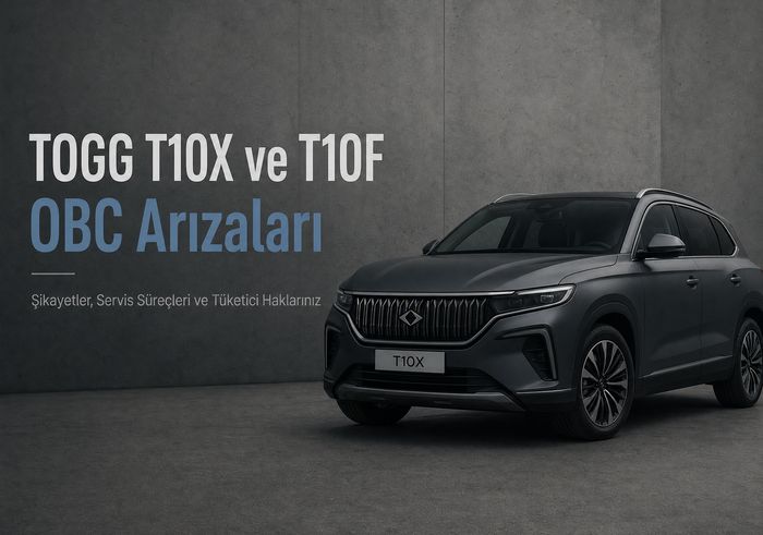 TOGG T10X ve T10F OBC Arızaları: Şikayetler, Servis Süreçleri ve Tüketici Haklarınız